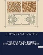 Couverture du livre « THE CARAVAN ROUTE BETWEEN EGYPT AND SYRIA » de Ludwig Salvator aux éditions Culturea