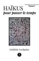 Couverture du livre « Haïkus pour passer le temps : Tome I » de Frederic Verduzier aux éditions Le Lys Bleu