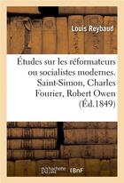 Couverture du livre « Etudes sur les reformateurs ou socialistes modernes. saint-simon, charles fourier, robert owen » de Louis Reybaud aux éditions Hachette Bnf