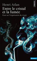 Couverture du livre « Entre le cristal et la fumee. essai sur l'organisation du vivant » de Henri Atlan aux éditions Points