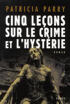 Couverture du livre « Cinq leçons sur le crime et l'hystérie » de Patricia Parry aux éditions Seuil