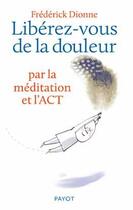 Couverture du livre « Libérez-vous de la douleur par la méditation et l'ACT » de Frederick Dionne aux éditions Payot