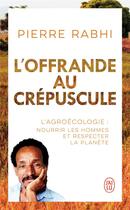 Couverture du livre « L'offrande au crépuscule : l'agroécologie : nourrir les hommes et respecter la planète » de Pierre Rabhi aux éditions J'ai Lu