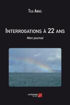 Couverture du livre « Interrogations à 22 ans ; mon journal » de Tila Angel aux éditions Editions Du Net