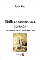 Couverture du livre « 1868 : la guerra civil olvidada ; documentos para la historia de Cuba » de Ferran Nunez aux éditions Editions Du Net