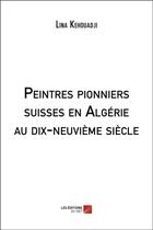 Couverture du livre « Peintres pionniers suisses en algerie au dix-neuvieme siecle » de Kehouadji Lina aux éditions Editions Du Net