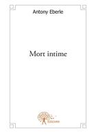 Couverture du livre « Mort intime » de Antony Eberle aux éditions Editions Edilivre