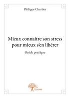 Couverture du livre « Mieux connaître son stress pour mieux s'en libérer » de Philippe Chartier aux éditions Edilivre