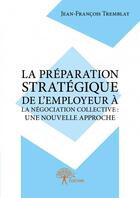 Couverture du livre « La préparation stratégique de l'employeur à la négociation collective : une nouvelle approche » de Jean-Francois Tremblay aux éditions Edilivre