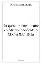 Couverture du livre « La question musulmane en Afrique occidentale, XIXe et XXe siècles » de Papis Comakha Fall aux éditions Edilivre