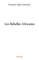 Couverture du livre « Les rebelles africains » de Francois Adja Assemien aux éditions Edilivre