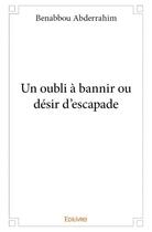 Couverture du livre « Un oubli à bannir ou désir d'escapade » de Benabbou Abderrahim aux éditions Edilivre