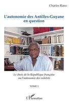 Couverture du livre « L'autonomie des Antilles-Guyane en question t.1 ; le choix de la république française ou l'autonomie des roitelets » de Charles Rano aux éditions Editions L'harmattan