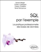 Couverture du livre « SQL par l'exemple ; la pratique professionnelle des bases de données » de Rene Rampnoux et Sylvain Berger et Cedric Cassagne et Cedric Chaissac aux éditions Ellipses