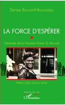 Couverture du livre « La force d'esperer ; l'itinéraire de la premiere dame du Burundi » de Denise Bucumi-Nkurunziza aux éditions L'harmattan