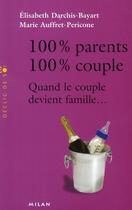 Couverture du livre « 100% parents, 100% couples ; quand le couple devient famille... » de Elisabeth Darchis-Bayart et Marie Auffret-Pericone aux éditions Milan