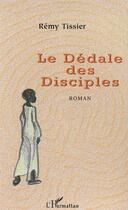 Couverture du livre « Le dédale des disciples » de Remy Tissier aux éditions L'harmattan