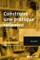 Couverture du livre « Construire une pratique réflexive ; comprendre et agir » de Yann Vacher aux éditions De Boeck Superieur