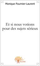 Couverture du livre « Et si nous votions pour des sujets sérieux » de Monique Fournier-Lau aux éditions Edilivre