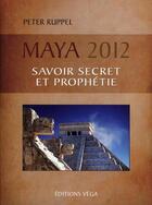 Couverture du livre « Maya 2012 ; savoir secret et prophétie » de Peter Ruppel aux éditions Vega