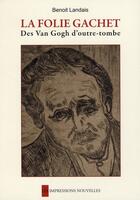 Couverture du livre « La folie Gachet ; les Van Gogh d'outre-tombe » de Benoit Landais aux éditions Impressions Nouvelles