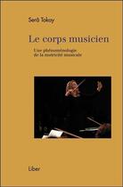 Couverture du livre « Le corps musicien ; une phénoménologie de la motricité musicale » de Sera Tokay aux éditions Liber