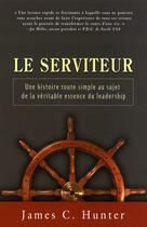 Couverture du livre « Le serviteur ; une histoire toute simple au sujet de la véritable essence du leadership » de James C. Hunter aux éditions Tresor Cache