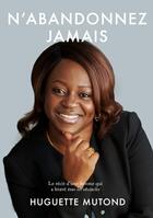 Couverture du livre « N'abandonnez Jamais : Le récit d'une femme qui a bravé tous les obstacles » de Huguette Mutond aux éditions Books On Demand