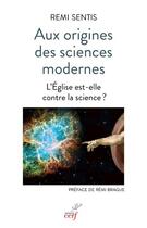 Couverture du livre « Aux origines des sciences modernes ; l'Eglise est-elle contre la science ? » de Remi Sentis aux éditions Cerf