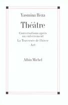 Couverture du livre « Théâtre ; conversations après un enterrement ; la traversée de l'hiver ; art » de Yasmina Reza aux éditions Albin Michel