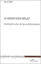 Couverture du livre « Le miroir sans reflet ; considérations autour de l'oeuvre de Bruce Nauman » de Bruno Eble aux éditions Editions L'harmattan