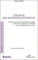 Couverture du livre « L'ÉCOUTE DES BLESSURES INVISIBLES : Comment la prévention du handicap psychique permet de se réapproprier son histoire et de s'inscrire dans la vie sociale » de Michèle Vitry aux éditions Editions L'harmattan