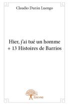 Couverture du livre « Hier, j'ai tué un homme + 13 histoires de Barrios » de Claudio Duran Luengo aux éditions Edilivre