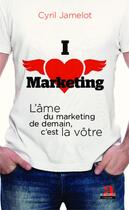 Couverture du livre « I love marketing ; l'âme du marketing de demain, c'est la vôtre » de Cyril Jamelot aux éditions Academia