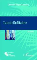 Couverture du livre « Lucie Solitaire » de Clarisse Bagoe Dubosq aux éditions L'harmattan