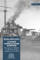 Couverture du livre « La France contre la Russie soviétique : Intervention et débâcle en Ukraine, Crimée et Sibérie (1918-1919) » de M. J. Carley aux éditions Delga