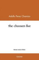 Couverture du livre « The choosen five » de Adolfo Perez Chamizo aux éditions Edilivre