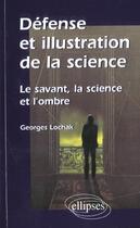 Couverture du livre « Defense et illustration de la science - le savant, la science et l'ombre » de Georges Lochak aux éditions Ellipses