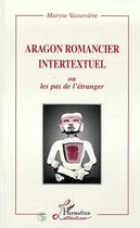 Couverture du livre « Aragon romancier intertextuel - ou les pas de l'etranger » de Maryse Vasseviere aux éditions L'harmattan