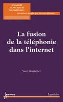 Couverture du livre « La fusion de la téléphonie dans l'internet » de Yvon Rastetter aux éditions Hermes Science