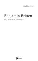 Couverture du livre « Benjamin Britten » de Mathias Lehn aux éditions Publibook