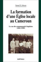 Couverture du livre « La formation d'une église locale au Cameroun ; le cas des communautés baptistes (1841-1949) » de Johnson/Samuel aux éditions Karthala