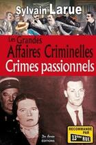 Couverture du livre « Les grandes affaires criminelles ; crimes passionnels » de Sylvain Larue aux éditions De Boree