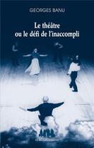 Couverture du livre « Le théâtre ou le défi de l'inaccompli » de Georges Banu aux éditions Solitaires Intempestifs