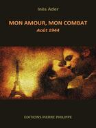 Couverture du livre « Mon amour, mon combat ; août 1944 » de Ines Ader aux éditions Pierre Philippe