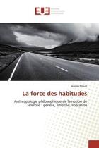 Couverture du livre « La force des habitudes : Anthropologie philosophique de la notion de sclérose : genèse, emprise, libération » de Jeanne Proust aux éditions Editions Universitaires Europeennes