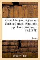 Couverture du livre « Manuel des jeunes gens, ou sciences, arts et recreations qui leur conviennent. tome 2 - , et dont il » de  aux éditions Hachette Bnf