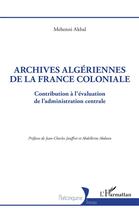 Couverture du livre « Archives algériennes de la France coloniale : contribution à l'évaluation de l'administration centrale » de Mehenni Akbal aux éditions L'harmattan