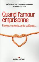 Couverture du livre « Quand l'amour emprisonne ; parents, conjoints, amis, collègues... » de Beatrice Copper-Royer et Marie Guyot aux éditions Albin Michel