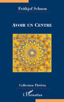 Couverture du livre « Avoir un centre » de Frithjof Schuon aux éditions Editions L'harmattan